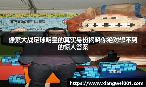 像素大战足球明星的真实身份揭晓你绝对想不到的惊人答案