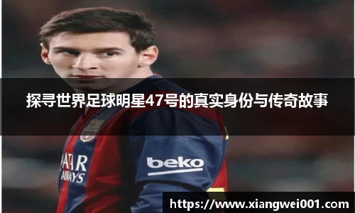探寻世界足球明星47号的真实身份与传奇故事